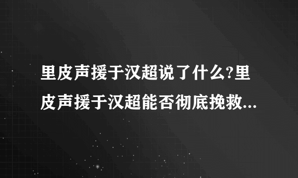 里皮声援于汉超说了什么?里皮声援于汉超能否彻底挽救于汉超的处境?