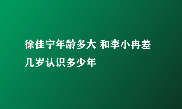 徐佳宁年龄多大 和李小冉差几岁认识多少年