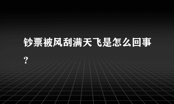 钞票被风刮满天飞是怎么回事？