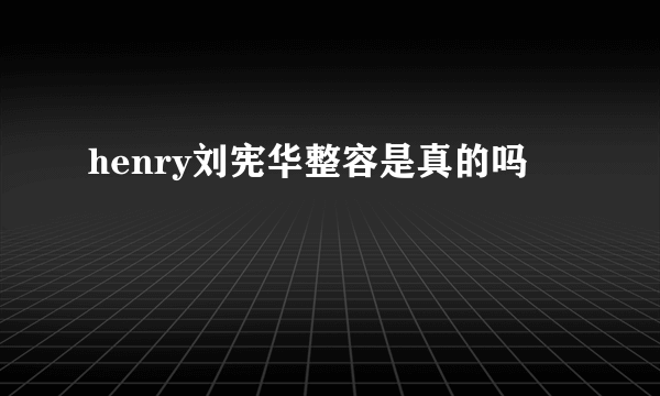 henry刘宪华整容是真的吗