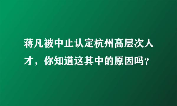 蒋凡被中止认定杭州高层次人才，你知道这其中的原因吗？