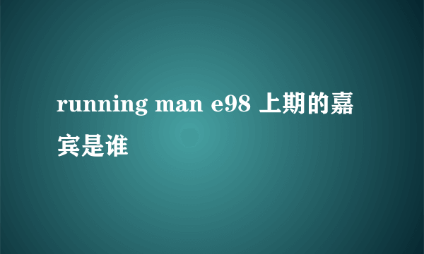 running man e98 上期的嘉宾是谁