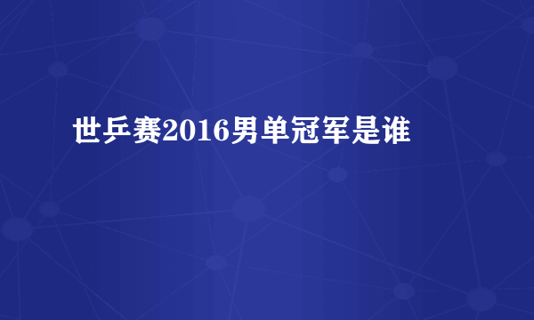 世乒赛2016男单冠军是谁