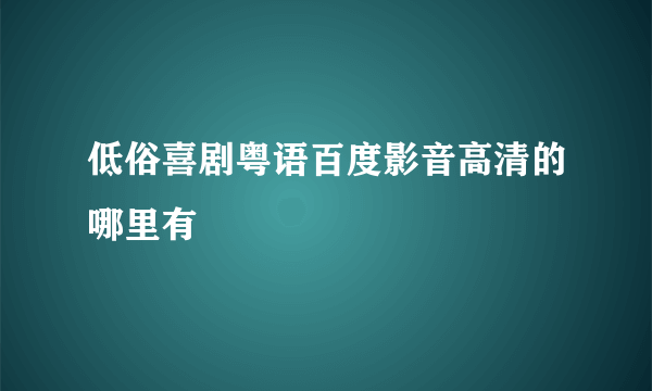 低俗喜剧粤语百度影音高清的哪里有