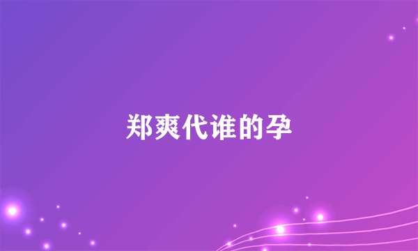 郑爽代谁的孕