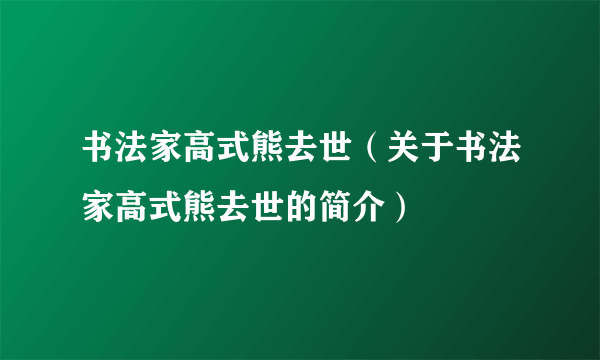 书法家高式熊去世（关于书法家高式熊去世的简介）