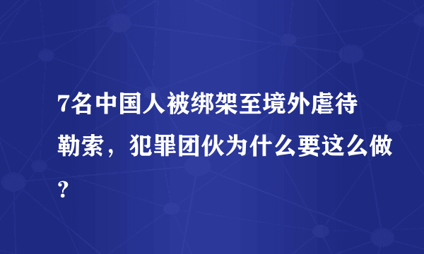 7名中国人被绑架至境外虐待勒索，犯罪团伙为什么要这么做？