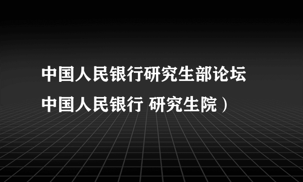 中国人民银行研究生部论坛 中国人民银行 研究生院）