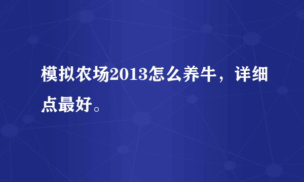 模拟农场2013怎么养牛，详细点最好。