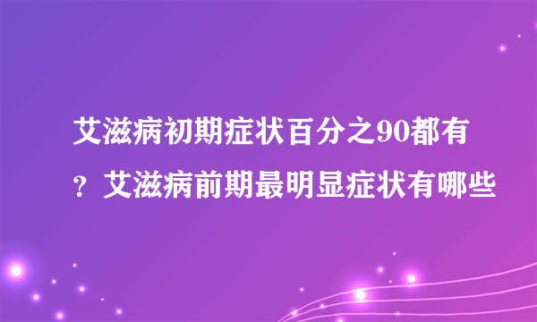 艾滋病初期症状百分之90都有？艾滋病前期最明显症状有哪些