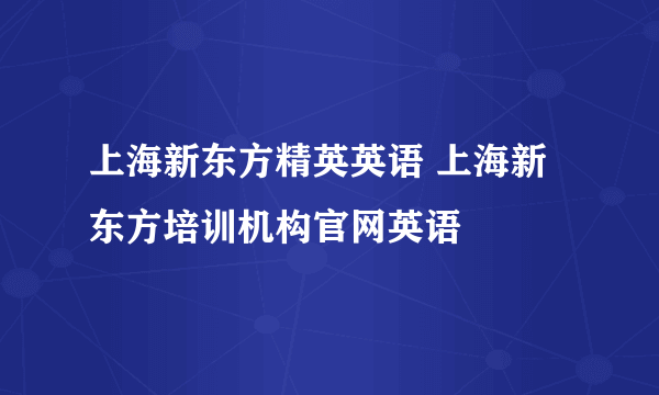 上海新东方精英英语 上海新东方培训机构官网英语