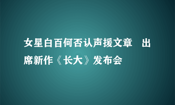 女星白百何否认声援文章   出席新作《长大》发布会