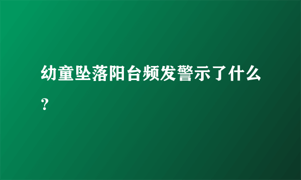 幼童坠落阳台频发警示了什么？