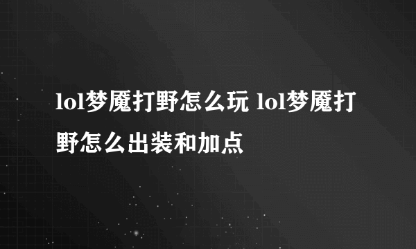 lol梦魇打野怎么玩 lol梦魇打野怎么出装和加点