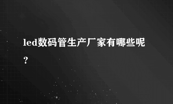 led数码管生产厂家有哪些呢？