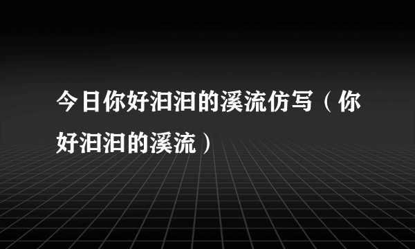 今日你好汩汩的溪流仿写（你好汩汩的溪流）