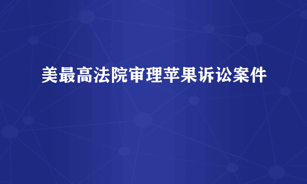 美最高法院审理苹果诉讼案件