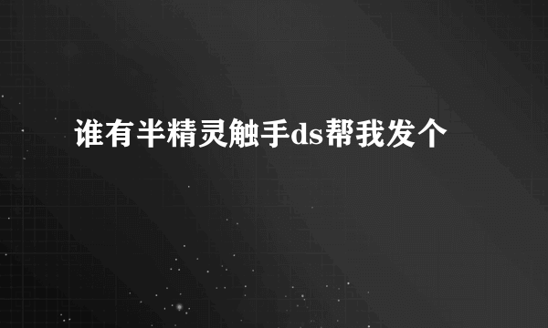 谁有半精灵触手ds帮我发个