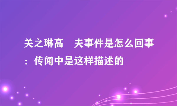 关之琳高尓夫事件是怎么回事：传闻中是这样描述的