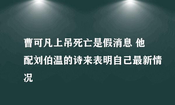 曹可凡上吊死亡是假消息 他配刘伯温的诗来表明自己最新情况