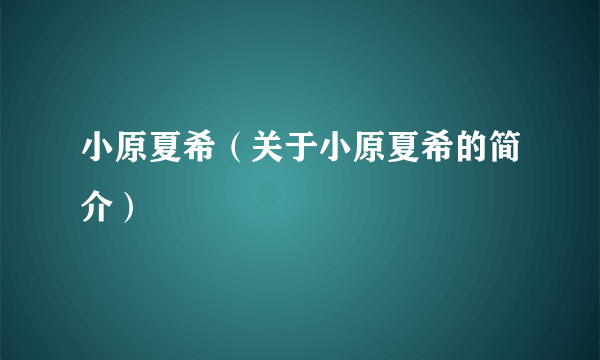 小原夏希（关于小原夏希的简介）