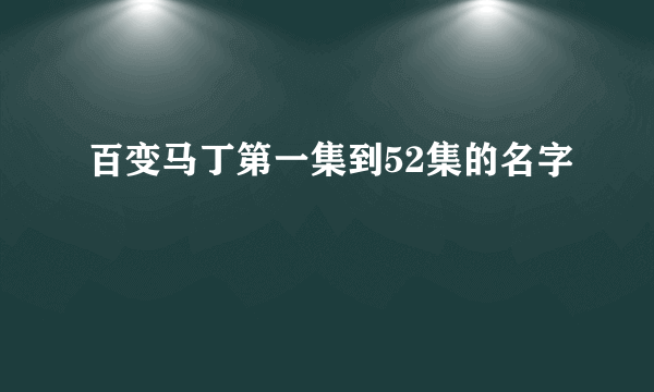 百变马丁第一集到52集的名字