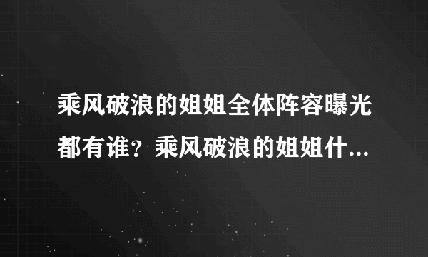 乘风破浪的姐姐全体阵容曝光都有谁？乘风破浪的姐姐什么时候播出