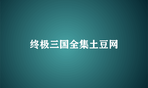 终极三国全集土豆网