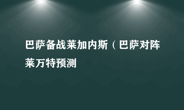 巴萨备战莱加内斯（巴萨对阵莱万特预测