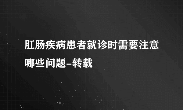 肛肠疾病患者就诊时需要注意哪些问题-转载