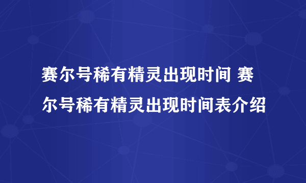 赛尔号稀有精灵出现时间 赛尔号稀有精灵出现时间表介绍