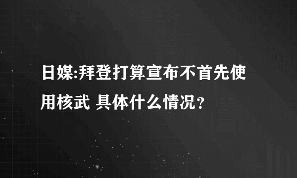 日媒:拜登打算宣布不首先使用核武 具体什么情况？