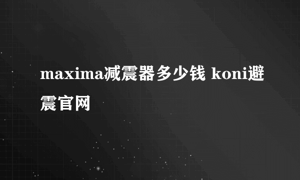 maxima减震器多少钱 koni避震官网