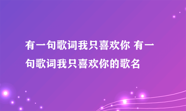 有一句歌词我只喜欢你 有一句歌词我只喜欢你的歌名