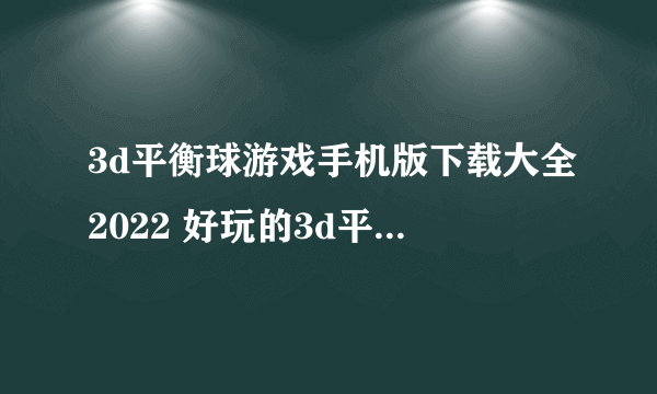 3d平衡球游戏手机版下载大全2022 好玩的3d平衡球游戏推荐