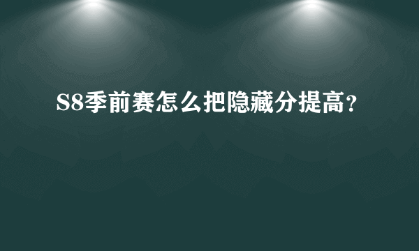 S8季前赛怎么把隐藏分提高？