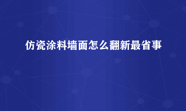 仿瓷涂料墙面怎么翻新最省事