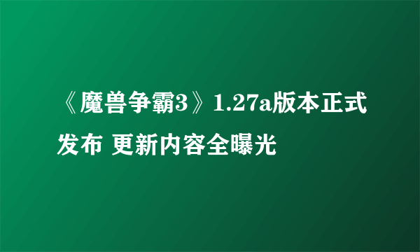 《魔兽争霸3》1.27a版本正式发布 更新内容全曝光