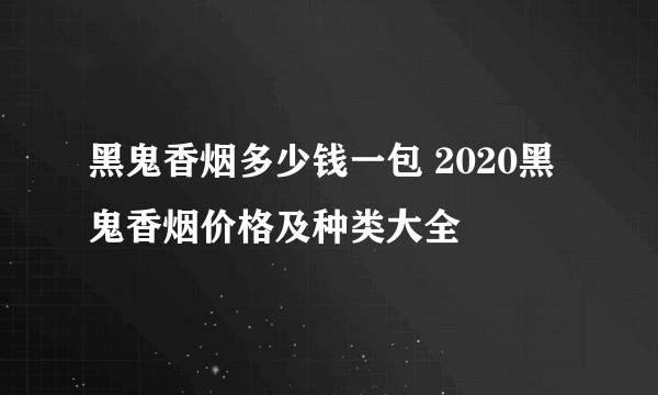 黑鬼香烟多少钱一包 2020黑鬼香烟价格及种类大全