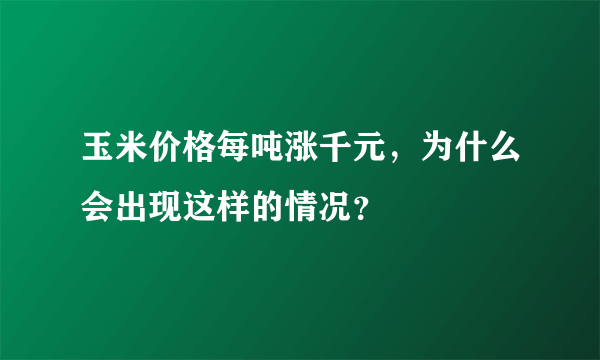 玉米价格每吨涨千元，为什么会出现这样的情况？