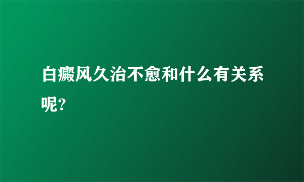 白癜风久治不愈和什么有关系呢?