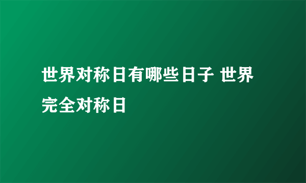 世界对称日有哪些日子 世界完全对称日