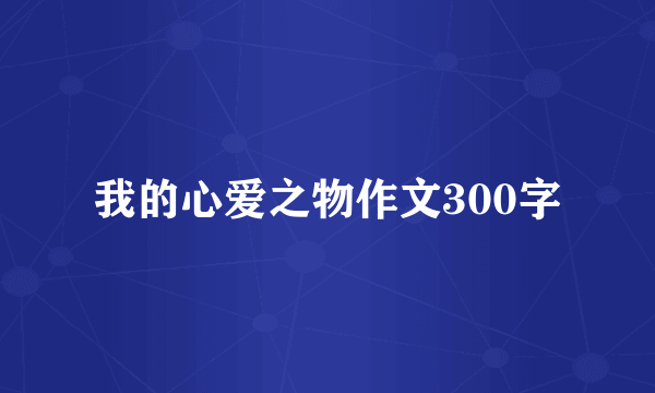 我的心爱之物作文300字