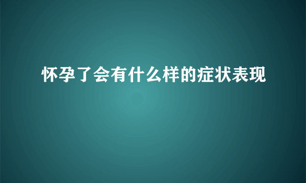 怀孕了会有什么样的症状表现