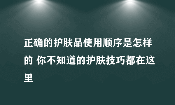 正确的护肤品使用顺序是怎样的 你不知道的护肤技巧都在这里