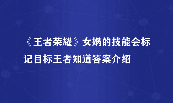 《王者荣耀》女娲的技能会标记目标王者知道答案介绍