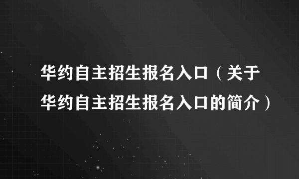 华约自主招生报名入口（关于华约自主招生报名入口的简介）