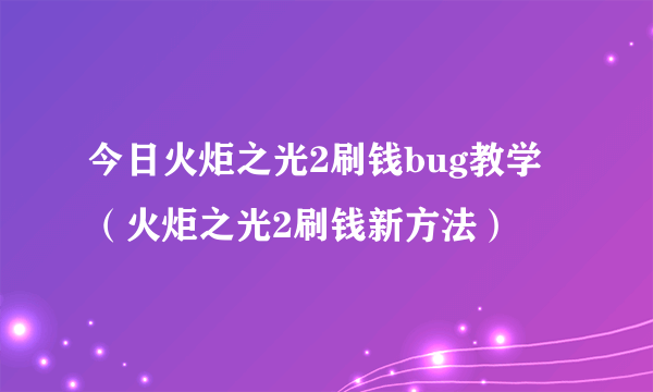 今日火炬之光2刷钱bug教学（火炬之光2刷钱新方法）