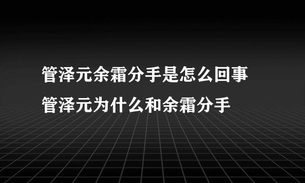 管泽元余霜分手是怎么回事 管泽元为什么和余霜分手