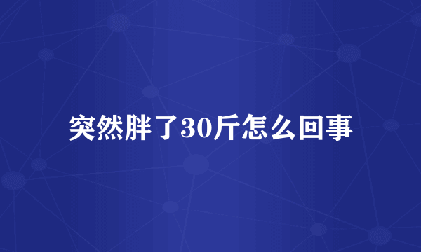 突然胖了30斤怎么回事